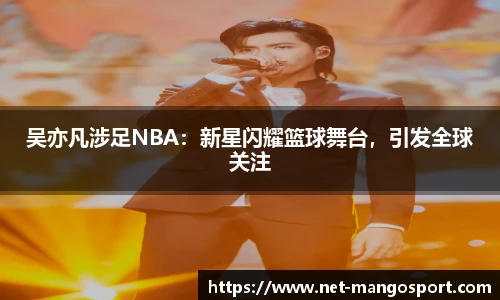 吴亦凡涉足NBA：新星闪耀篮球舞台，引发全球关注