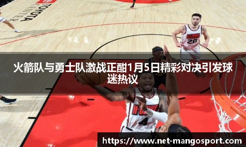 火箭队与勇士队激战正酣1月5日精彩对决引发球迷热议