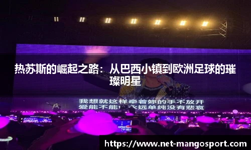 热苏斯的崛起之路：从巴西小镇到欧洲足球的璀璨明星