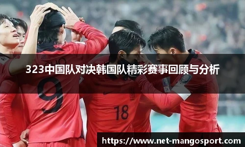 323中国队对决韩国队精彩赛事回顾与分析