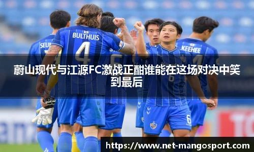蔚山现代与江源FC激战正酣谁能在这场对决中笑到最后