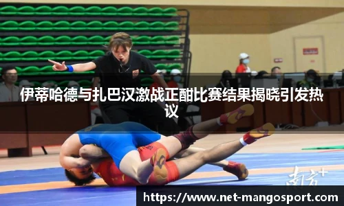 伊蒂哈德与扎巴汉激战正酣比赛结果揭晓引发热议