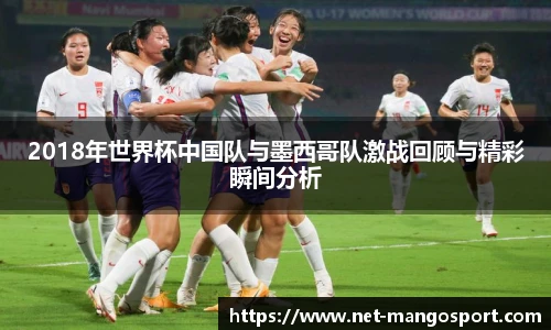 2018年世界杯中国队与墨西哥队激战回顾与精彩瞬间分析