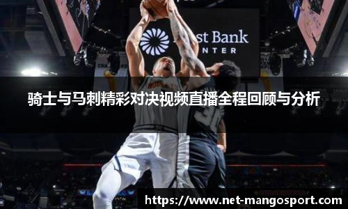 骑士与马刺精彩对决视频直播全程回顾与分析
