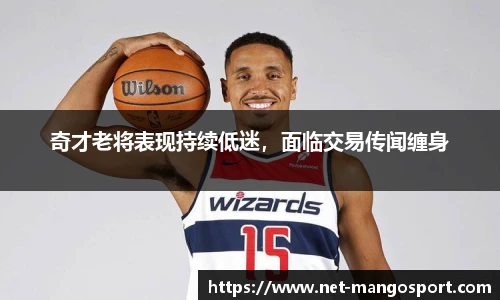 奇才老将表现持续低迷，面临交易传闻缠身