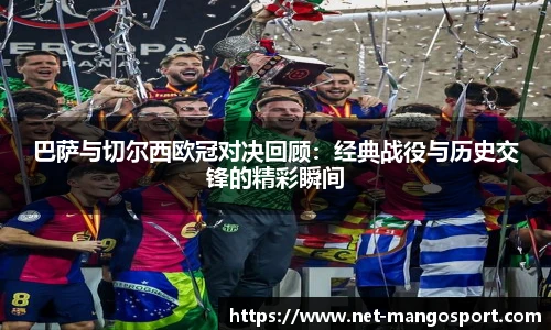 巴萨与切尔西欧冠对决回顾：经典战役与历史交锋的精彩瞬间
