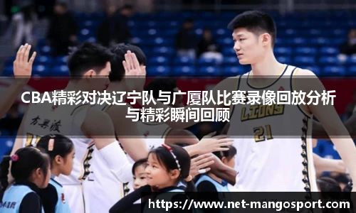 CBA精彩对决辽宁队与广厦队比赛录像回放分析与精彩瞬间回顾