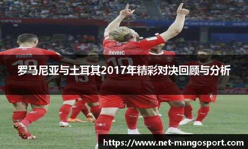 罗马尼亚与土耳其2017年精彩对决回顾与分析