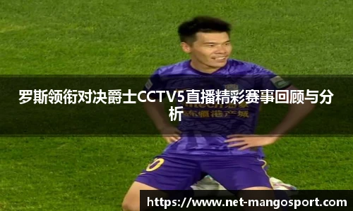 罗斯领衔对决爵士CCTV5直播精彩赛事回顾与分析