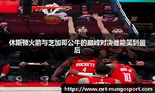 休斯顿火箭与芝加哥公牛的巅峰对决谁能笑到最后