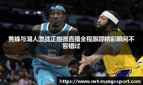 黄蜂与湖人激战正酣微直播全程跟踪精彩瞬间不容错过