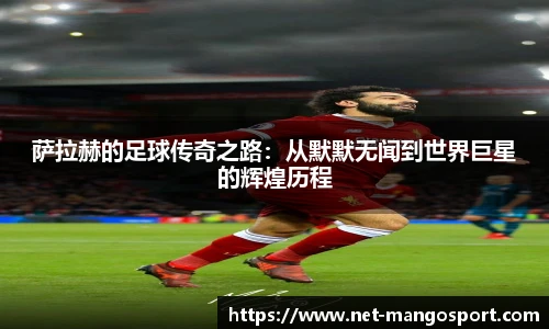 萨拉赫的足球传奇之路：从默默无闻到世界巨星的辉煌历程