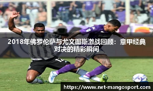 2018年佛罗伦萨与尤文图斯激战回顾：意甲经典对决的精彩瞬间