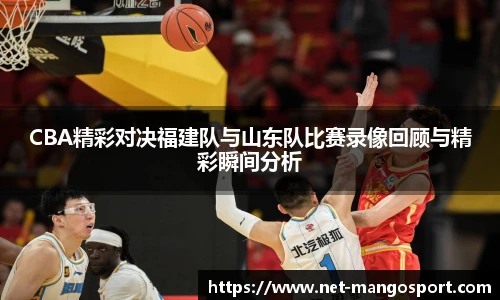 CBA精彩对决福建队与山东队比赛录像回顾与精彩瞬间分析